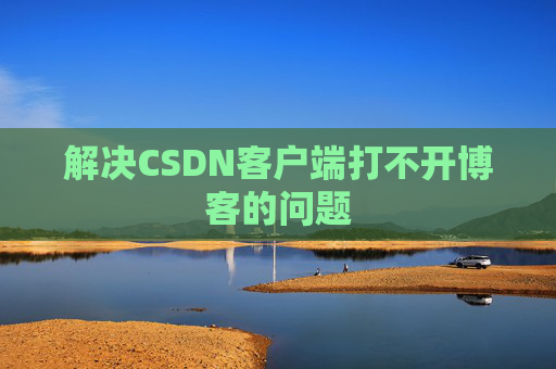 解决CSDN客户端打不开博客的问题 解决CSDN客户端打不开博客的问题